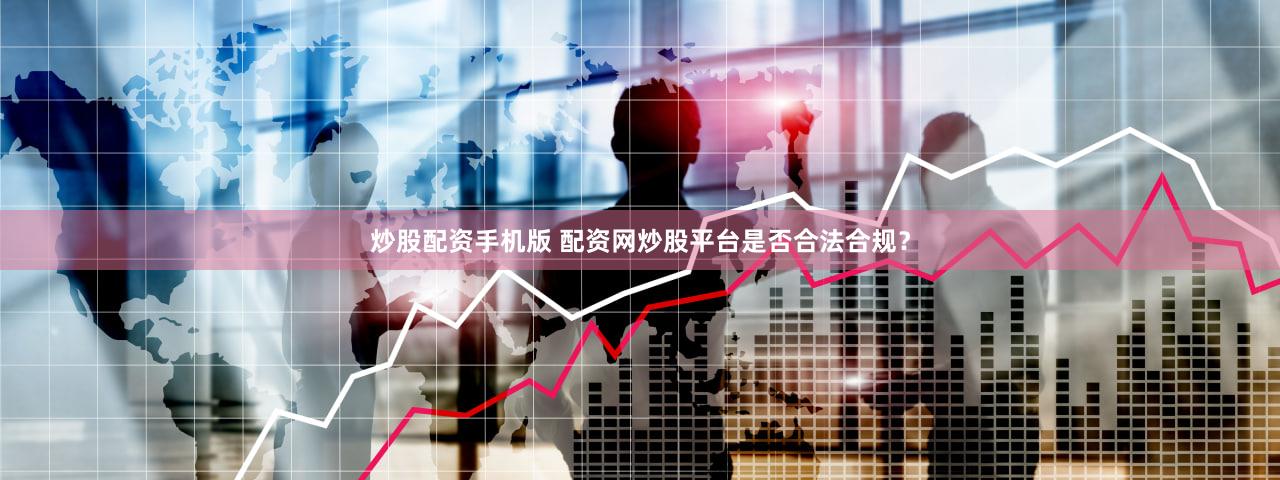 炒股配资手机版 配资网炒股平台是否合法合规？