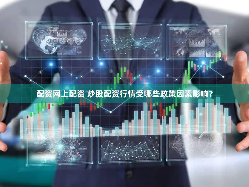 配资网上配资 炒股配资行情受哪些政策因素影响？
