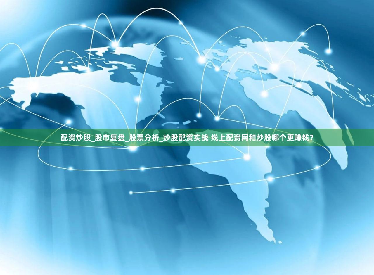 配资炒股_股市复盘_股票分析_炒股配资实战 线上配资网和炒股哪个更赚钱？