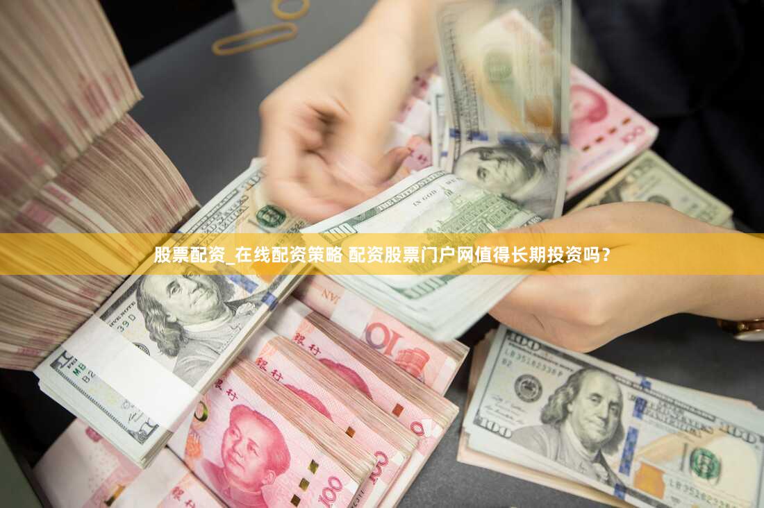 股票配资_在线配资策略 配资股票门户网值得长期投资吗？