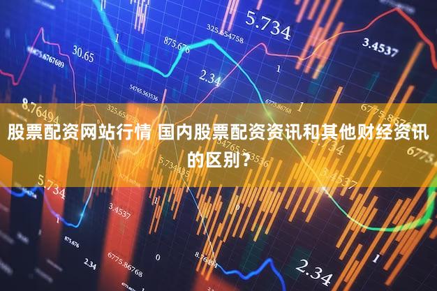 股票配资网站行情 国内股票配资资讯和其他财经资讯的区别？