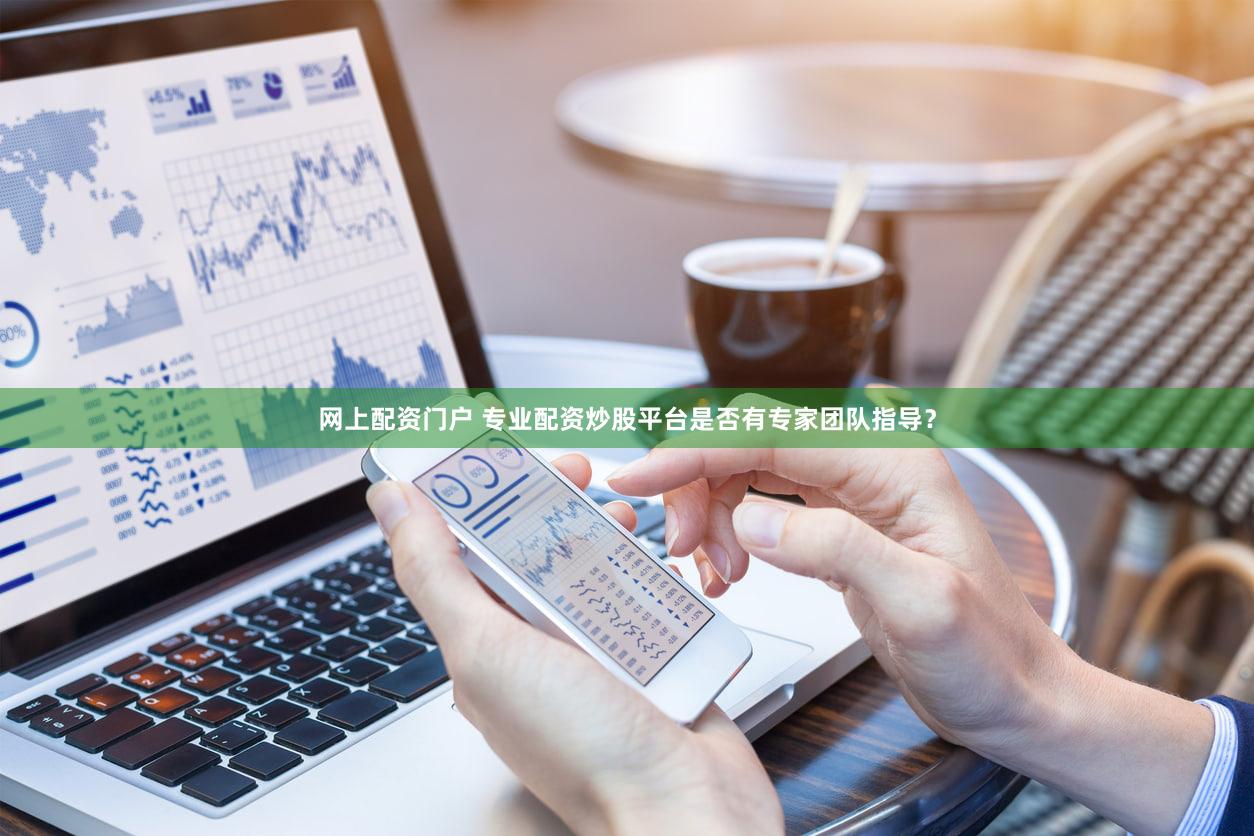 网上配资门户 专业配资炒股平台是否有专家团队指导？