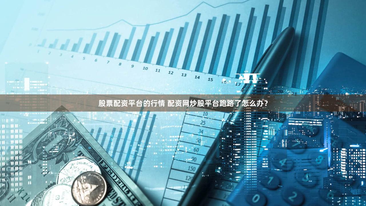 股票配资平台的行情 配资网炒股平台跑路了怎么办？