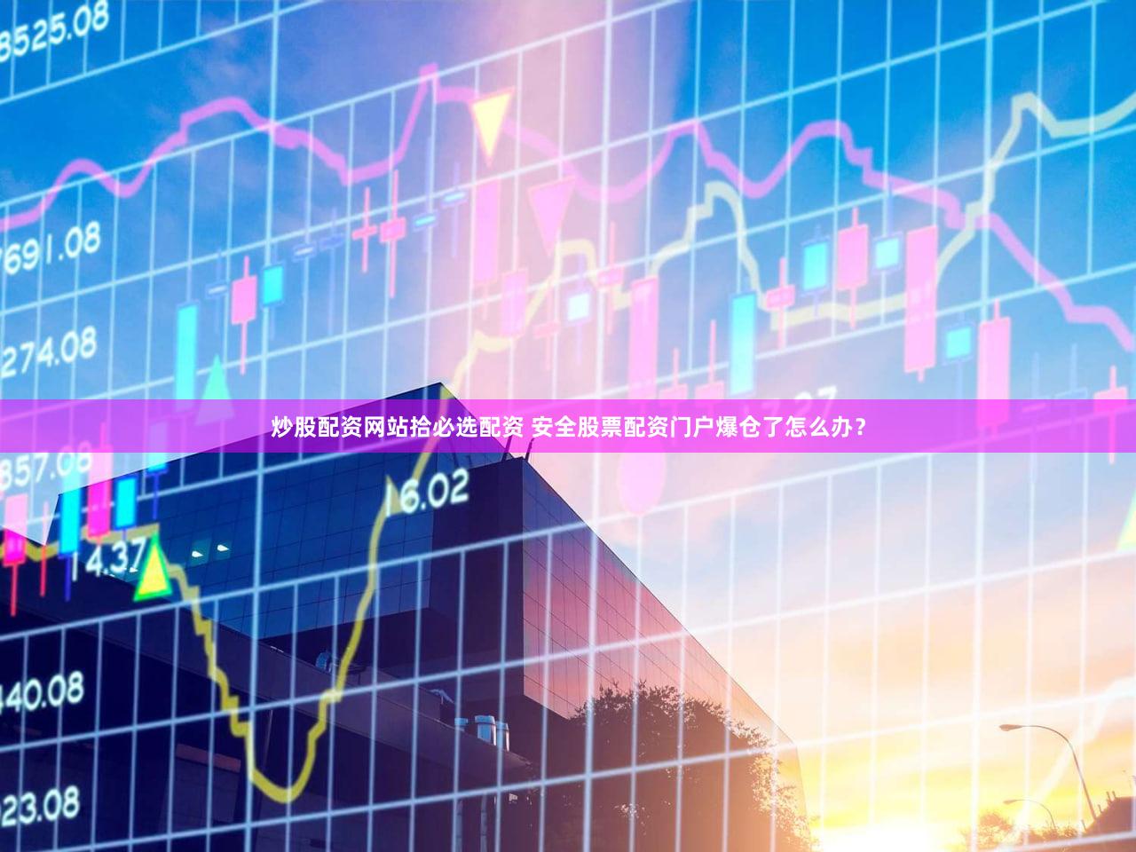 炒股配资网站拾必选配资 安全股票配资门户爆仓了怎么办？