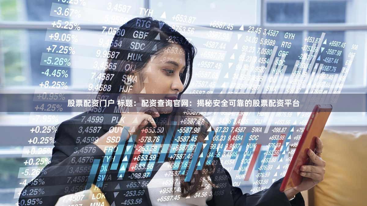 股票配资门户 标题：配资查询官网：揭秘安全可靠的股票配资平台