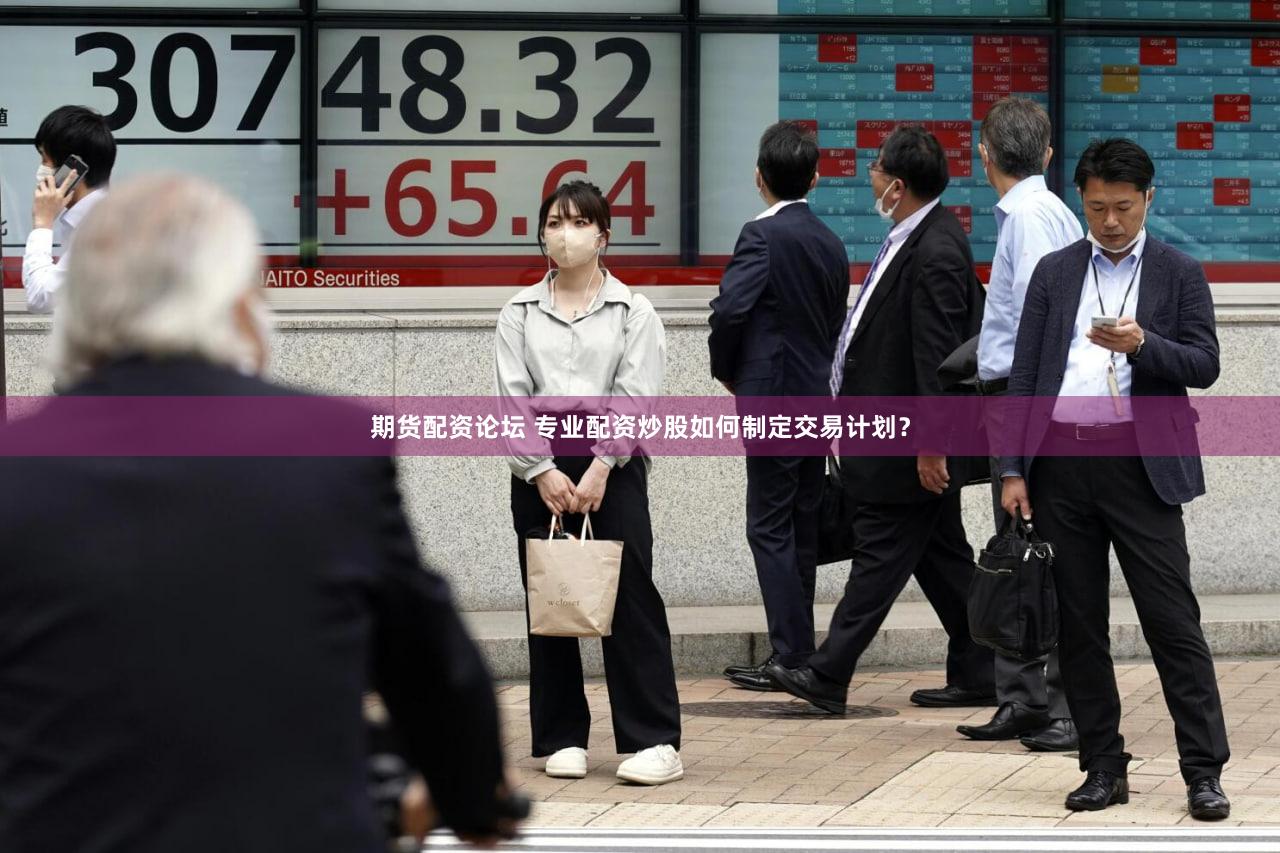 期货配资论坛 专业配资炒股如何制定交易计划？