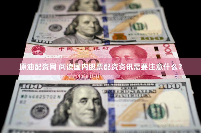 原油配资网 阅读国内股票配资资讯需要注意什么？