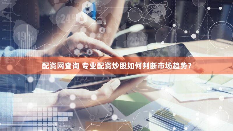 配资网查询 专业配资炒股如何判断市场趋势？