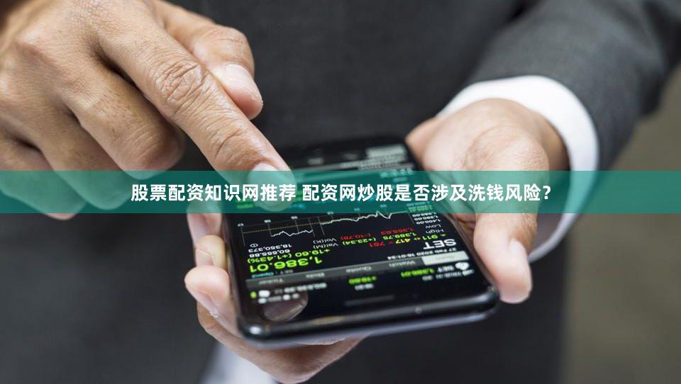 股票配资知识网推荐 配资网炒股是否涉及洗钱风险？