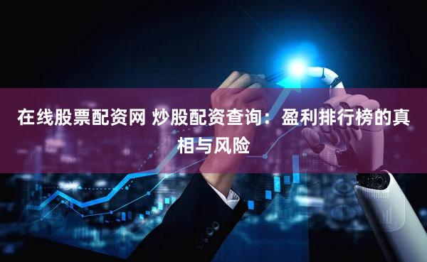在线股票配资网 炒股配资查询：盈利排行榜的真相与风险