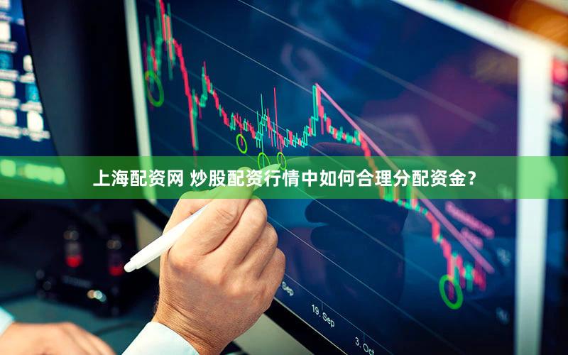 上海配资网 炒股配资行情中如何合理分配资金？
