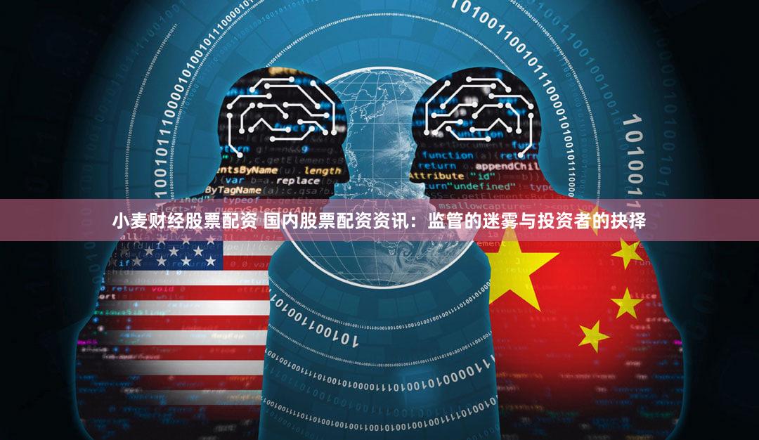 小麦财经股票配资 国内股票配资资讯：监管的迷雾与投资者的抉择