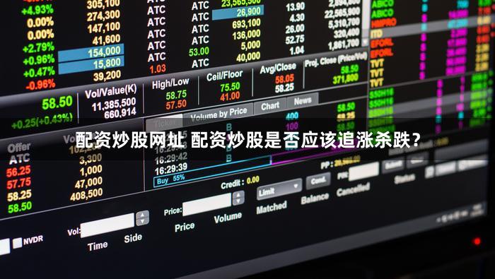 配资炒股网址 配资炒股是否应该追涨杀跌？