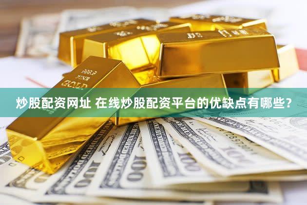 炒股配资网址 在线炒股配资平台的优缺点有哪些？