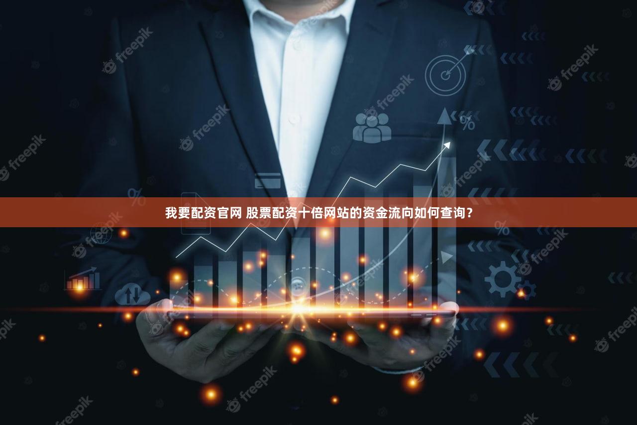 我要配资官网 股票配资十倍网站的资金流向如何查询？