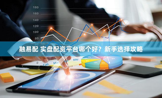 融易配 实盘配资平台哪个好？新手选择攻略