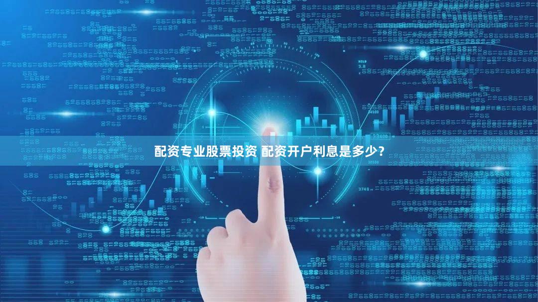 配资专业股票投资 配资开户利息是多少？