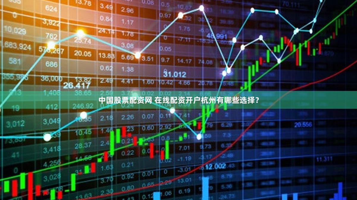 中国股票配资网 在线配资开户杭州有哪些选择？