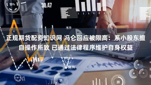 正规期货配资知识网 冯仑回应被限高：系小股东擅自操作所致 已通过法律程序维护自身权益