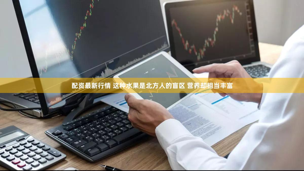 配资最新行情 这种水果是北方人的盲区 营养却相当丰富
