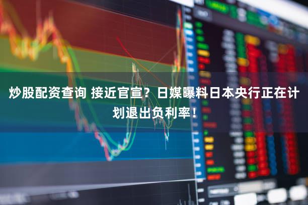 炒股配资查询 接近官宣？日媒曝料日本央行正在计划退出负利率！