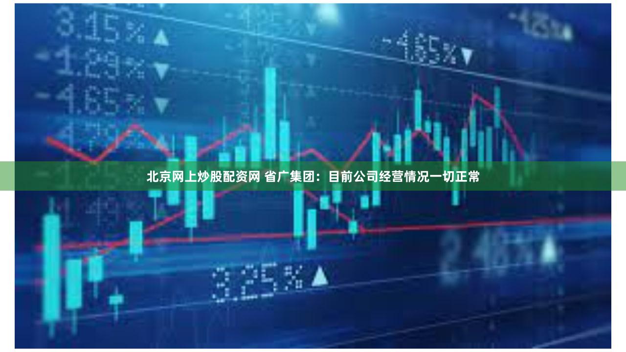 北京网上炒股配资网 省广集团：目前公司经营情况一切正常