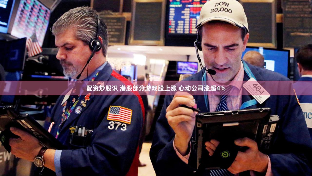 配资炒股识 港股部分游戏股上涨 心动公司涨超4%