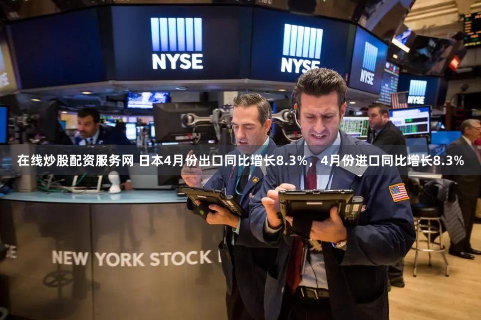 在线炒股配资服务网 日本4月份出口同比增长8.3%，4月份进口同比增长8.3%