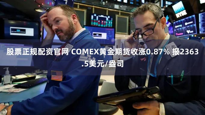 股票正规配资官网 COMEX黄金期货收涨0.87% 报2363.5美元/盎司