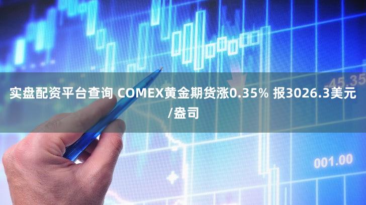 实盘配资平台查询 COMEX黄金期货涨0.35% 报3026.3美元/盎司