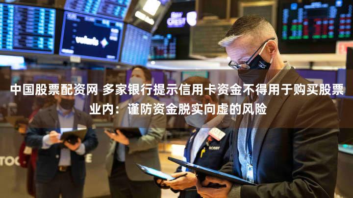 中国股票配资网 多家银行提示信用卡资金不得用于购买股票 业内：谨防资金脱实向虚的风险