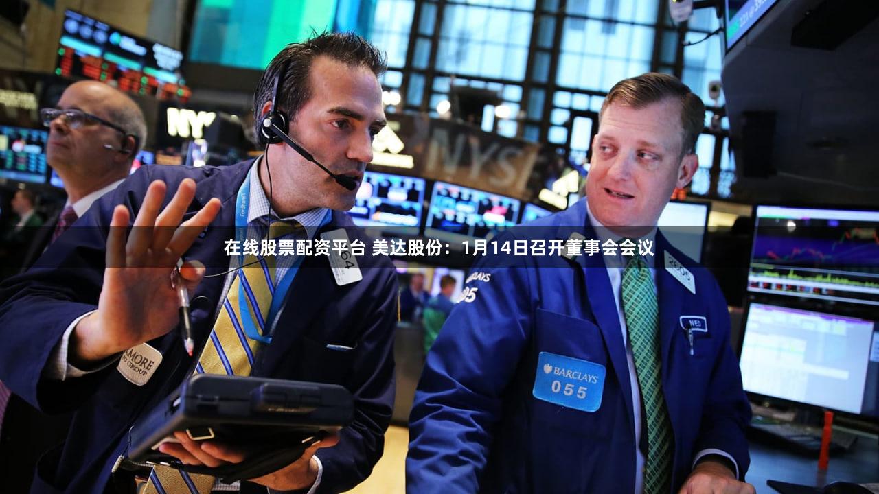 在线股票配资平台 美达股份：1月14日召开董事会会议