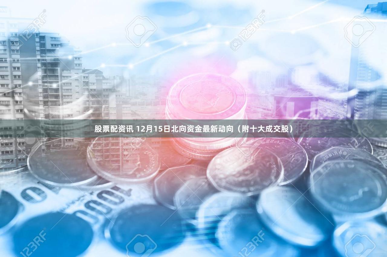 股票配资讯 12月15日北向资金最新动向（附十大成交股）