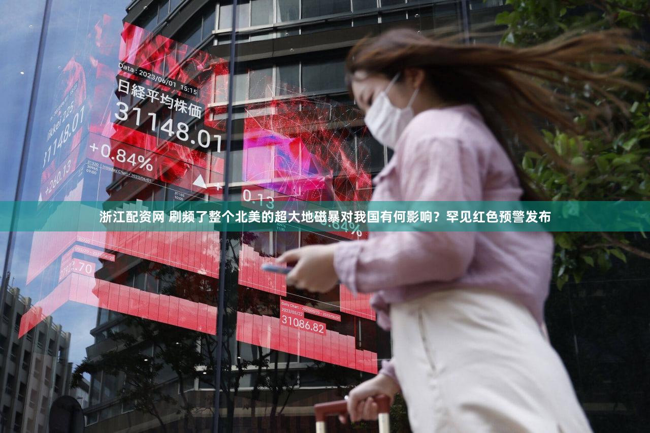 浙江配资网 刷频了整个北美的超大地磁暴对我国有何影响？罕见红色预警发布