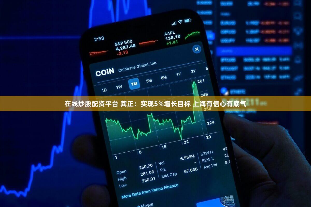 在线炒股配资平台 龚正：实现5%增长目标 上海有信心有底气