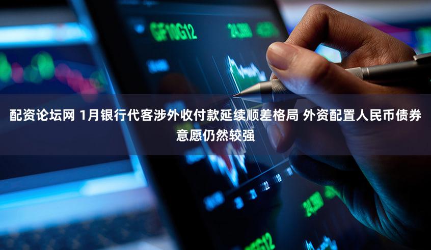 配资论坛网 1月银行代客涉外收付款延续顺差格局 外资配置人民币债券意愿仍然较强