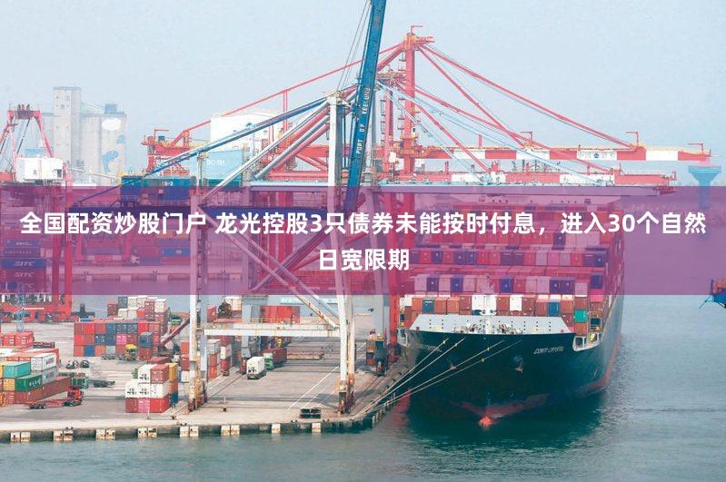 全国配资炒股门户 龙光控股3只债券未能按时付息，进入30个自然日宽限期