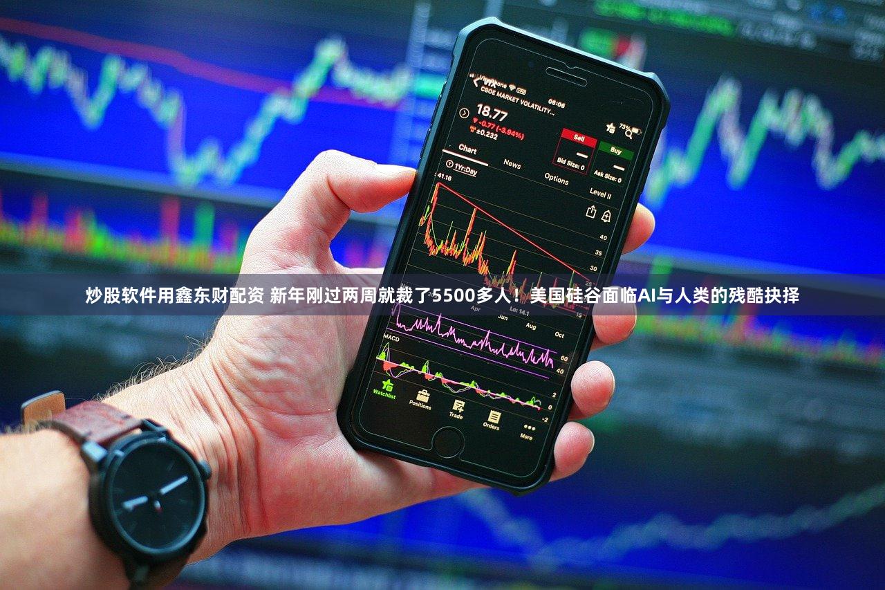 炒股软件用鑫东财配资 新年刚过两周就裁了5500多人！美国硅谷面临AI与人类的残酷抉择