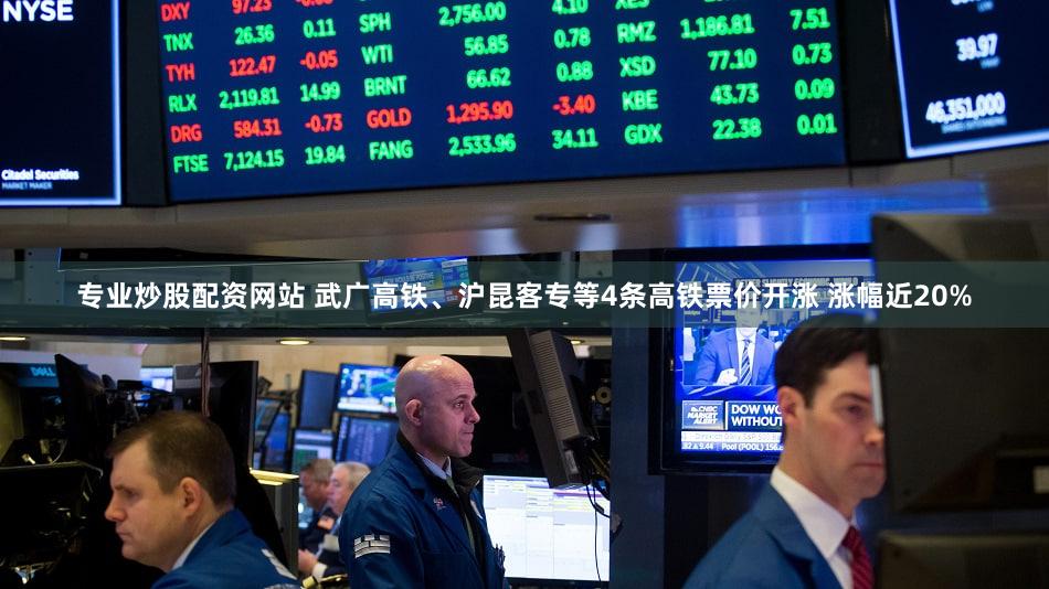 专业炒股配资网站 武广高铁、沪昆客专等4条高铁票价开涨 涨幅近20%