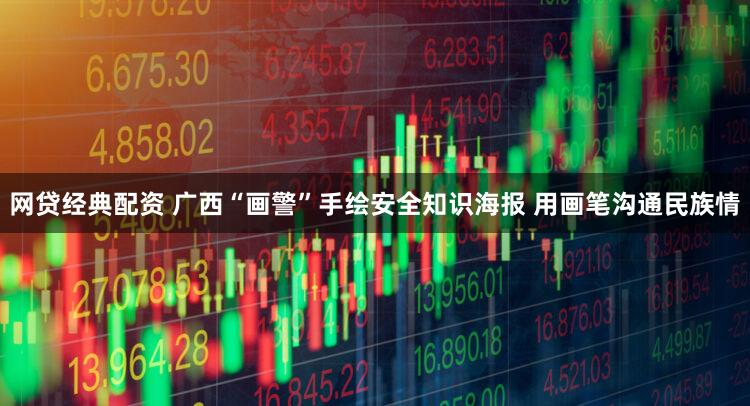 网贷经典配资 广西“画警”手绘安全知识海报 用画笔沟通民族情