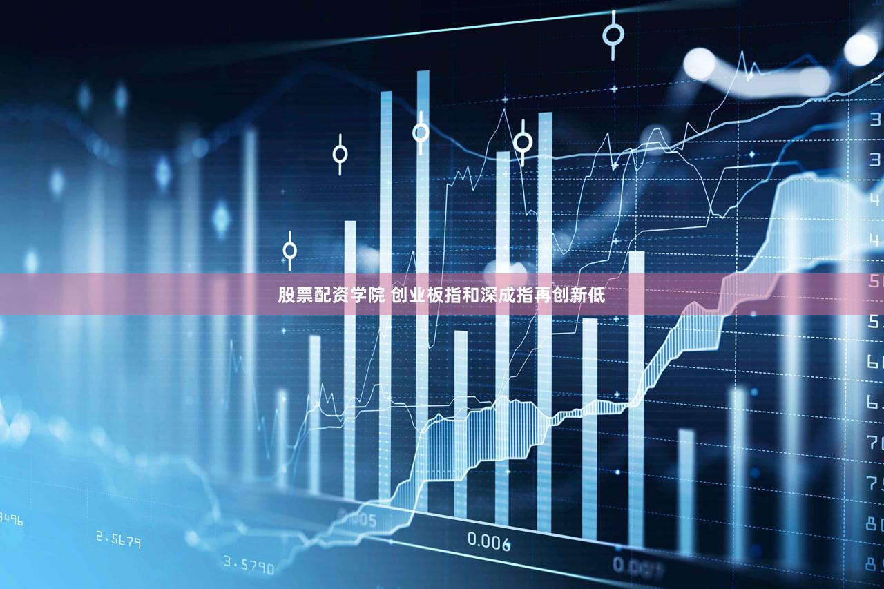 股票配资学院 创业板指和深成指再创新低