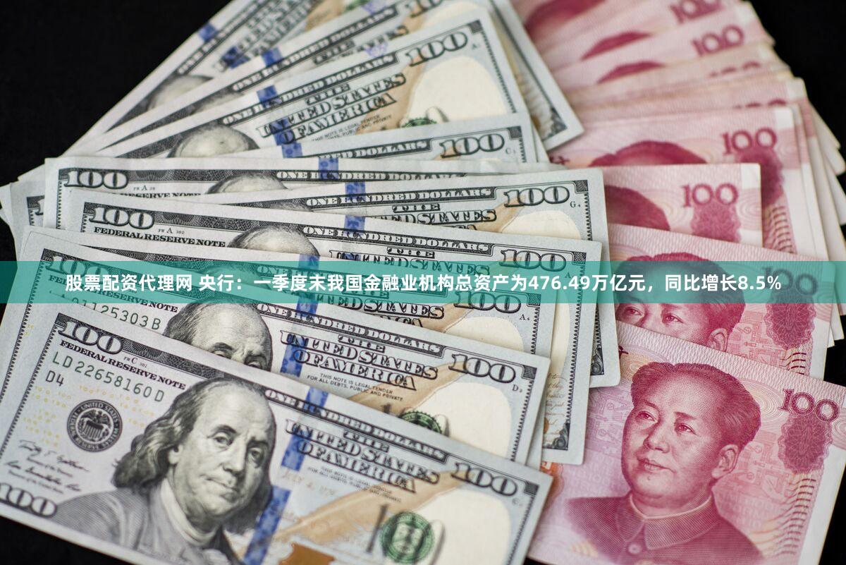 股票配资代理网 央行：一季度末我国金融业机构总资产为476.49万亿元，同比增长8.5%