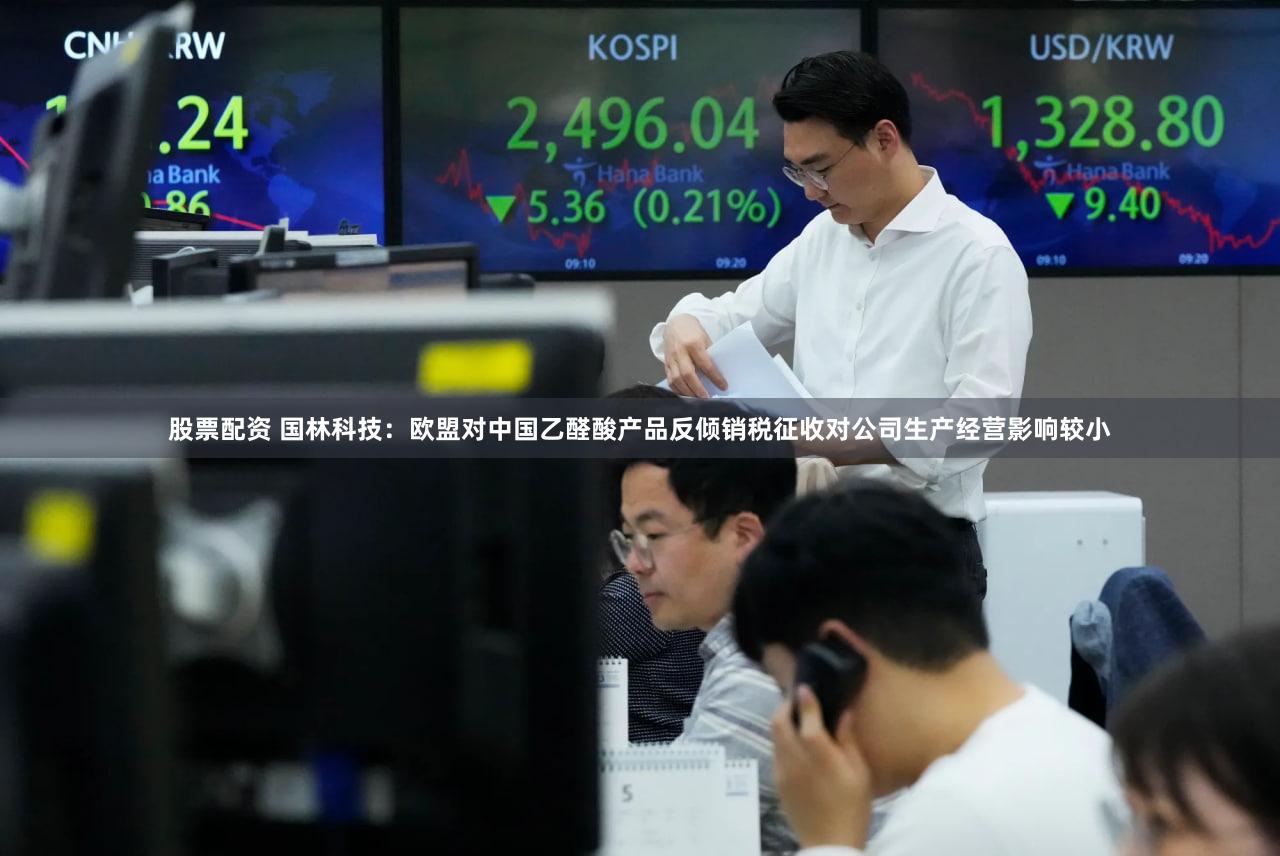 股票配资 国林科技：欧盟对中国乙醛酸产品反倾销税征收对公司生产经营影响较小