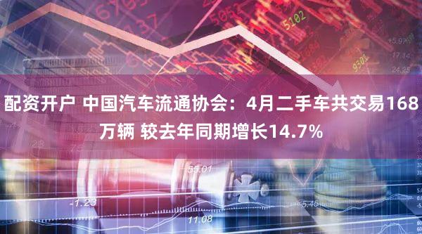 配资开户 中国汽车流通协会：4月二手车共交易168万辆 较去年同期增长14.7%