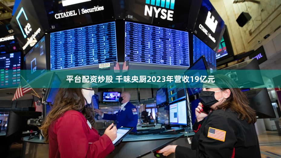 平台配资炒股 千味央厨2023年营收19亿元