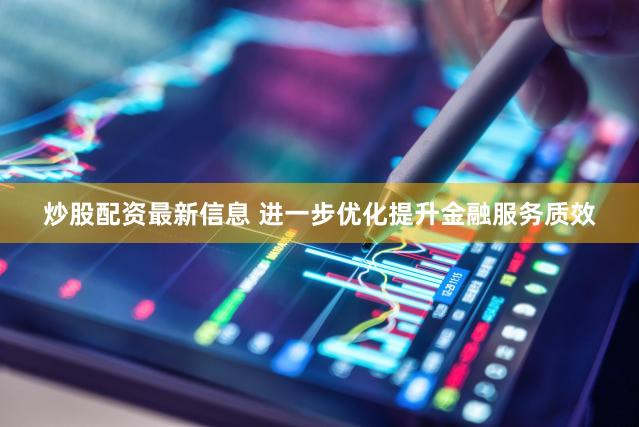 炒股配资最新信息 进一步优化提升金融服务质效