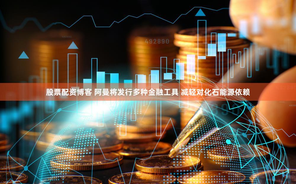 股票配资博客 阿曼将发行多种金融工具 减轻对化石能源依赖