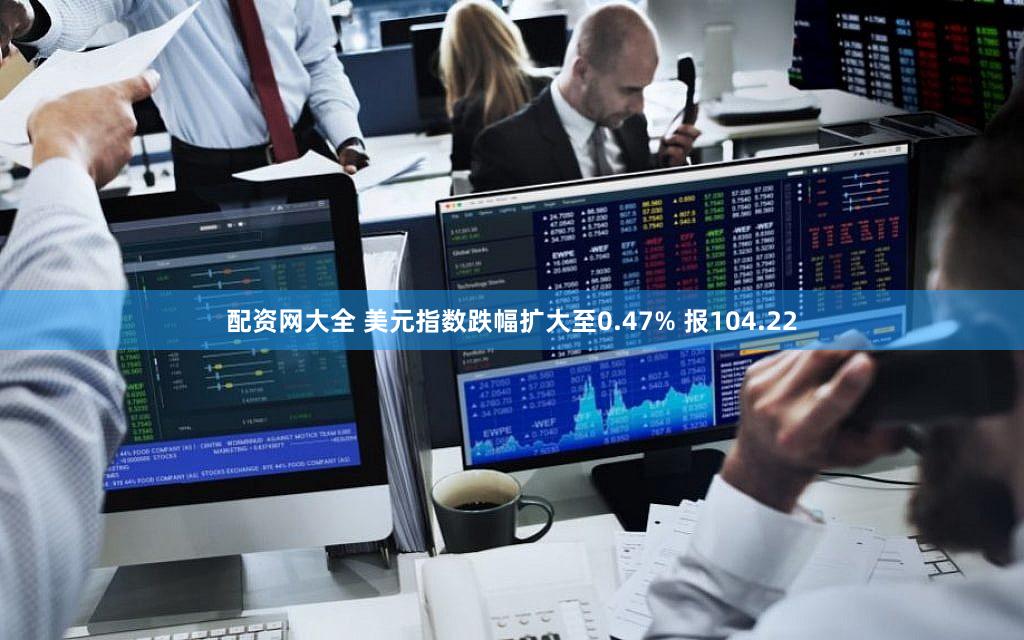 配资网大全 美元指数跌幅扩大至0.47% 报104.22