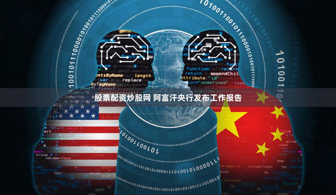 股票配资炒股网 阿富汗央行发布工作报告