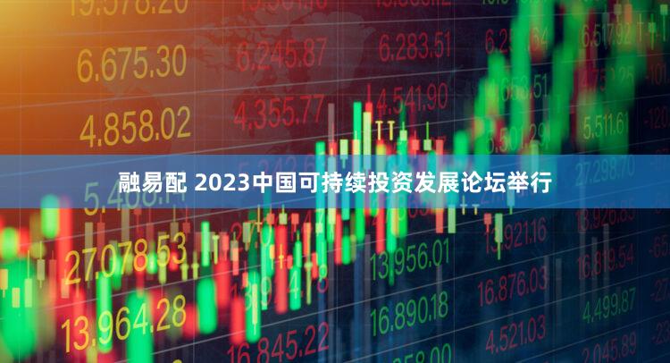 融易配 2023中国可持续投资发展论坛举行